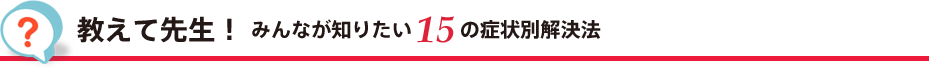 教えて先生！ みんなが知りたい15の症状別解決法